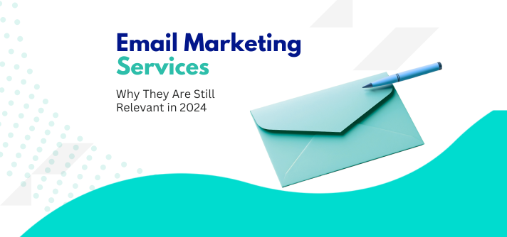 Email Marketing Services Why They Are Still Relevant in 2024